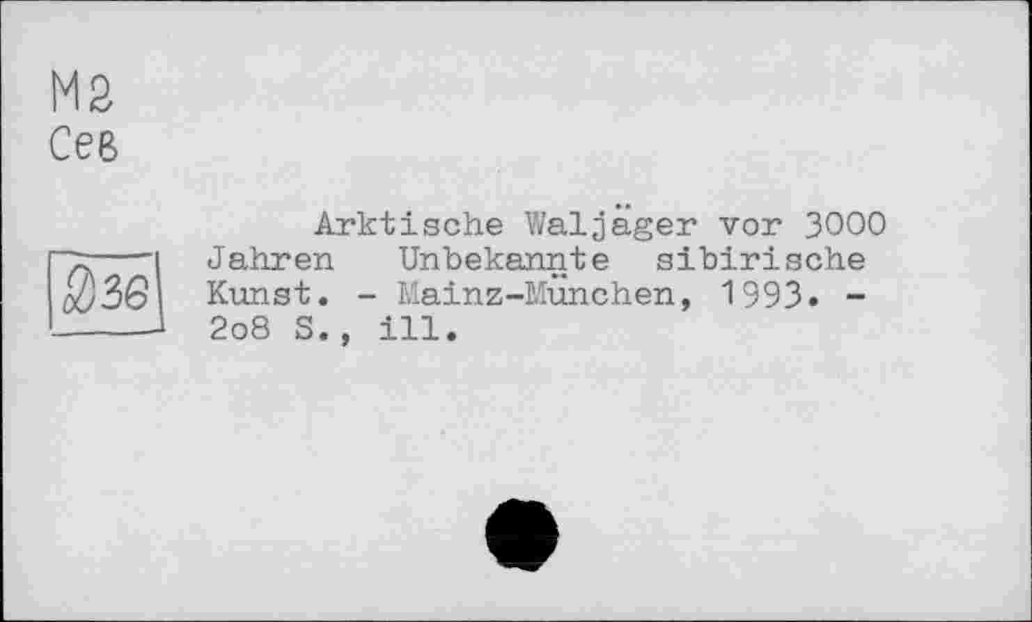 ﻿ма
Сев
Й36 ___._
Arktische Waljäger vor 3OOO Jahren Unbekannte sibirische Kunst. - Mainz-München, 1993. -2o8 S., ill.